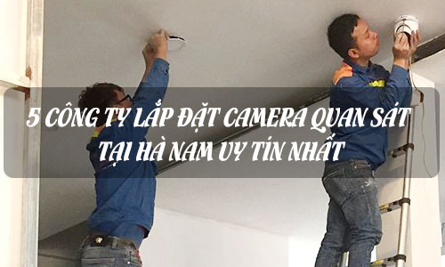 Top 5 Công Ty Camera Tại Hà Nam Uy Tín Được Khách Bình Chọn