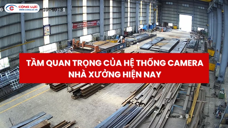 Tầm Quan Trọng Của Hệ Thống Camera Quan Sát Nhà Xưởng Hiện Nay