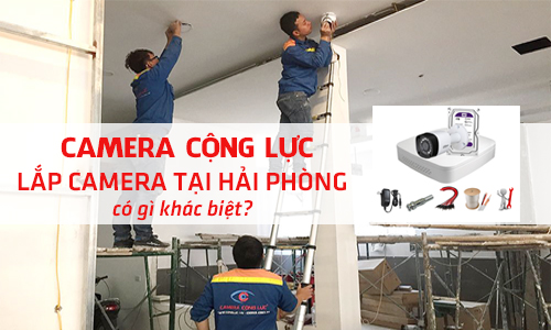 Báo Giá Lắp Camera Tại Hải Phòng Của Camera Cộng Lực Có Gì Khác Biệt So Với Những Đơn Vị Khác